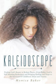 Title: Kaleidoscope: Finding God's Beauty in Broken Places-Even Today, God Is Still Mending Brokenness and Bringing Healing and Hope to the, Author: Monica Baker