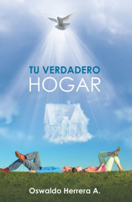 Title: TU VERDADERO HOGAR, Author: Oswaldo Herrera A.