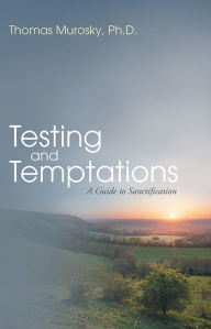 Title: Testing and Temptations: A Guide to Sanctification, Author: Thomas Murosky