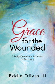 Title: Grace for the Wounded: A Daily Devotional for those in Recovery, Author: Eddie Olivas III