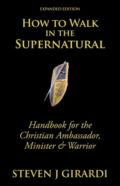 How to Walk in the Supernatural: Handbook for the Christian Ambassador, Minister & Warrior