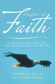 Flights of Faith: An Autobiography of Very Rev. Capt (Rtd) Emmanuel Odoi Woolley