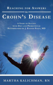 Title: Reaching for Answers to Crohn's Disease: A Story of Success with Diet and Probiotics as Recommended by J. Rainer Poley, MD, Author: Martha Kalichman RN