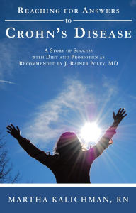 Title: Reaching for Answers to Crohn's Disease: A Story of Success with Diet and Probiotics as Recommended by J. Rainer Poley, MD, Author: Martha Kalichman
