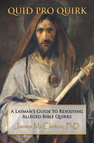 Title: Quid Pro Quirk: A Layman's Guide to Resolving Alleged Bible Quirks, Author: James McClinton