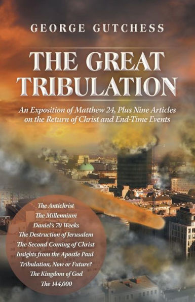 the Great Tribulation: An Exposition of Matthew 24, Plus Nine Articles on Return Christ and End-Time Events