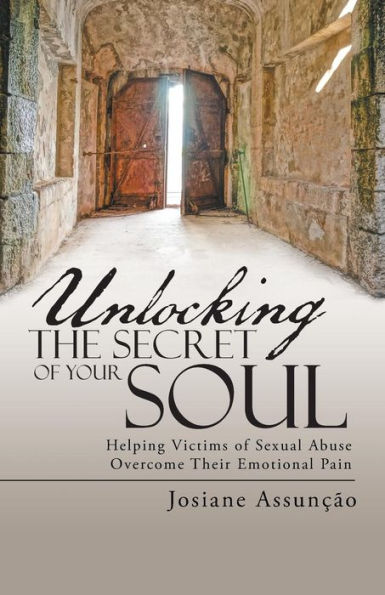 Unlocking the Secret of Your Soul: Helping Victims Sexual Abuse Overcome Their Emotional Pain