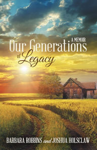 Title: Our Generations of Legacy: A Memoir, Author: Barbara Robbins and Joshua Holsclaw