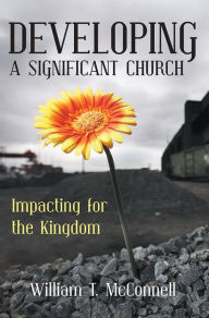 Title: Developing a Significant Church: Impacting for the Kingdom, Author: William T. McConnell