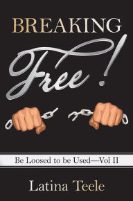 Title: Breaking Free!: Be Loosed to be Used - Vol II, Author: Latina Teele