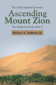 Title: Ascending Mount Zion: The Shepherd of Kedar Book 2, Author: DeLacy A. Andrews