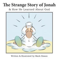Title: The Strange Story of Jonah: & How He Learned about God, Author: Mark Sisson