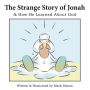 The Strange Story of Jonah: & How He Learned About God