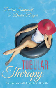 Title: Tubular Therapy: Facing Fear with Friendship & Faith, Author: Debbie Sempsrott & Denise Rogers