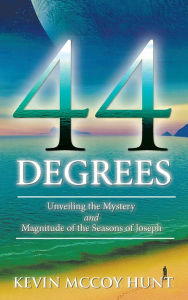 Title: 44 Degrees: Unveiling the Mystery and Magnitude of the Seasons of Joseph, Author: Kevin McCoy Hunt