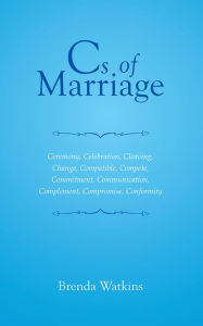 Title: Cs of Marriage: Ceremony, Celebration, Cleaving, Change, Compatible, Compete, Commitment, Communication, Complement, Compromise, Conformity, Author: Brenda Watkins