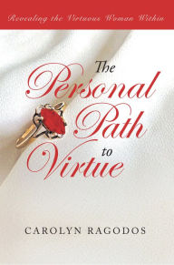 Title: The Personal Path to Virtue: Revealing the Virtuous Woman Within, Author: Carolyn Ragodos