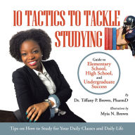 Title: 10 Tactics to Tackle Studying: Guide to Elementary School, High School, and Undergraduate Success Ages 11+, Author: Tiffany P. Brown