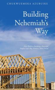 Title: Building Nehemiah's Way: Nine Blocks to Building a Successful Empire God's Way, Within a Short Period, Author: Chukwuemeka Azubuike