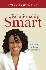 Title: Relationship Smart: Love, Courtship, and Marriage for Every Woman, Author: Eziaku Odimuko