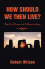 How Should We Then Live?: The End Times-A Different View