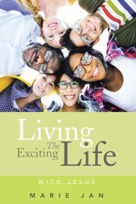 Title: Living The Exciting Life: With Jesus, Author: Marie Jan