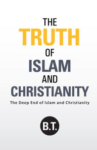 Title: The Truth of Islam and Christianity: The Deep End of Islam and Christianity, Author: B.T.