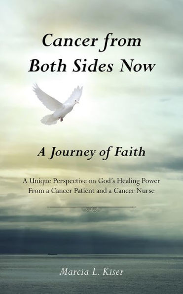 Cancer from Both Sides Now ... A Journey of Faith: A Unique Perspective on God's Healing Power ... From a Cancer Patient and a Cancer Nurse