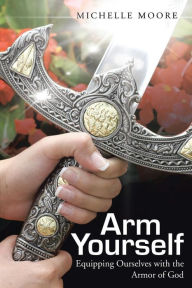 Title: Arm Yourself: Equipping Ourselves with the Armor of God, Author: Michelle Moore