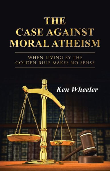 the Case Against Moral Atheism: When Living by Golden Rule Makes No Sense