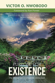 Title: Purpose for Existence: The Mysteries of Creation Unlocked, Author: Victor O. Nwobodo