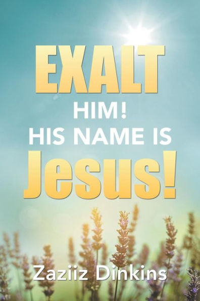 Exalt Him! His Name Is Jesus!: Zaziiz Dinkins