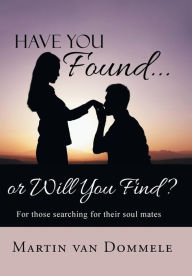 Title: Have You Found... or Will You Find?: For Those Searching for Their Soul Mates, Author: Martin Van Dommele