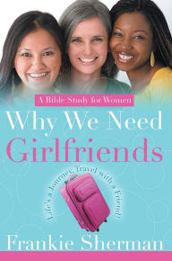 Title: Why We Need Girlfriends: Life's a Journey Travel With a Friend, Author: Frankie Sherman