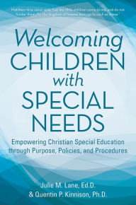 Title: Welcoming Children with Special Needs: Empowering Christian Special Education through Purpose, Policies, and Procedures, Author: Julie M Lane EdD; Quentin Kinnison PhD
