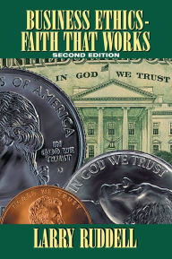 Title: Business Ethics - Faith That Works, 2nd Edition: Leading Your Company to Long-Term Success, Author: Larry Ruddell