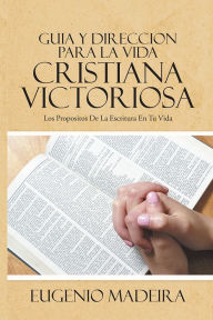 Title: GUIA Y DIRECCION PARA LA VIDA CRISTIANA VICTORIOSA: LOS PROPOSITOS DE LA ESCRITURA EN TU VIDA, Author: EUGENIO MADEIRA