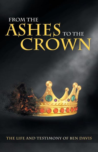 From The Ashes to Crown: Life and Testimony of Ben Davis