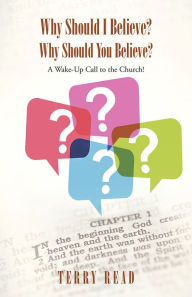 Title: Why Should I Believe? Why Should You Believe?: A Wake-Up Call to the Church!, Author: Terry Read