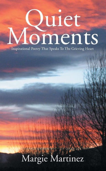 Quiet Moments: Inspirational Poetry That Speaks To The Grieving Heart