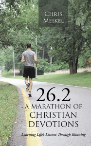 Title: 26.2 - A Marathon of Christian Devotions: Learning Life's Lessons Through Running, Author: Chris Meikel