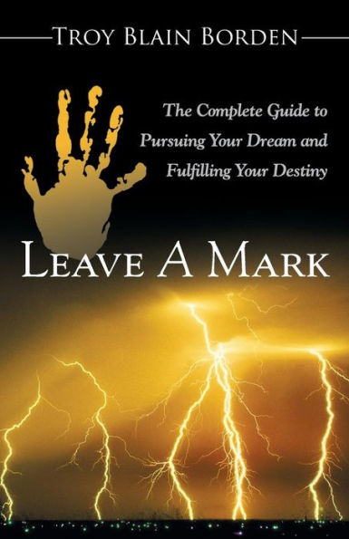 Leave A Mark: The Complete Guide to Pursuing Your Dream and Fulfilling Destiny