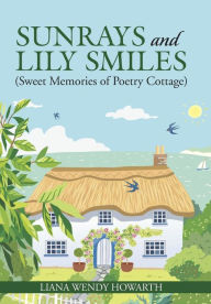 Title: Sunrays and Lily Smiles: (Sweet Memories of Poetry Cottage), Author: Liana Wendy Howarth