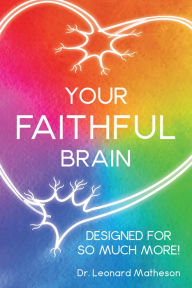 Title: Your Faithful Brain: Designed for so Much More!, Author: Dr. Leonard Matheson