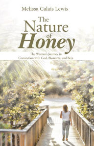 Title: The Nature of Honey: The Woman's Journey in Connection with God, Blossoms, and Bees, Author: Melissa Calais Lewis