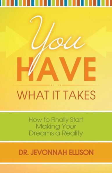 You Have What it Takes: How to Finally Start Making Your Dreams a Reality