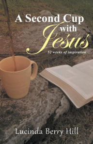 Title: A Second Cup with Jesus: 52 weeks of inspiration, Author: Lucinda Berry Hill