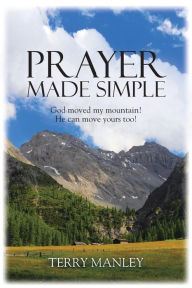 Title: Prayer Made Simple: God moved my mountain! He can move yours too!, Author: Terry Manley