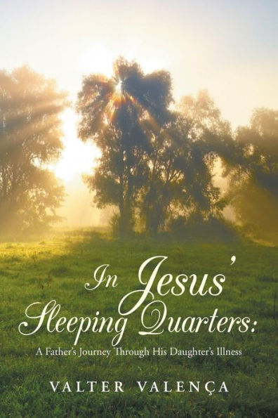 Jesus' Sleeping Quarters: A Father's Journey Through His Daughter's Illness