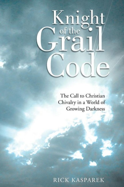 Knight of The Grail Code: Call to Christian Chivalry a World Growing Darkness
